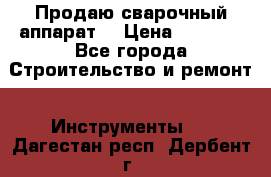 Продаю сварочный аппарат  › Цена ­ 2 500 - Все города Строительство и ремонт » Инструменты   . Дагестан респ.,Дербент г.